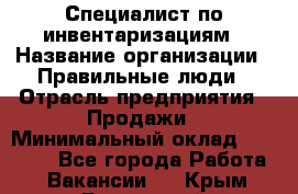 Специалист по инвентаризациям › Название организации ­ Правильные люди › Отрасль предприятия ­ Продажи › Минимальный оклад ­ 30 000 - Все города Работа » Вакансии   . Крым,Бахчисарай